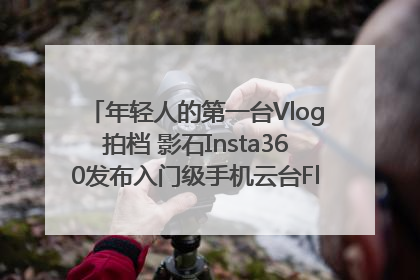 年轻人的第一台Vlog拍档 影石Insta360发布入门级手机云台Flow 2_深圳新闻网