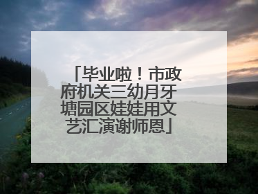 毕业啦！市政府机关三幼月牙塘园区娃娃用文艺汇演谢师恩