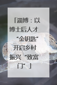 淄博：以博士后人才“金钥匙” 开启乡村振兴“致富门”