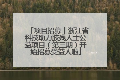 项目招募丨浙江省科技助力肢残人士公益项目（第三期）开始招募受益人啦